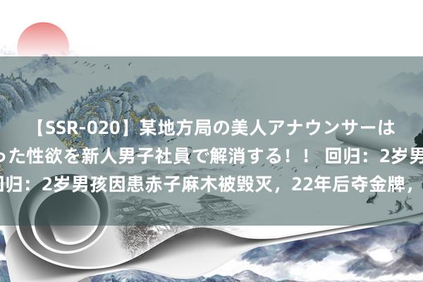 【SSR-020】某地方局の美人アナウンサーは忙し過ぎて溜まりまくった性欲を新人男子社員で解消する！！ 回归：2岁男孩因患赤子麻木被毁灭，22年后夺金牌，父母前来相认