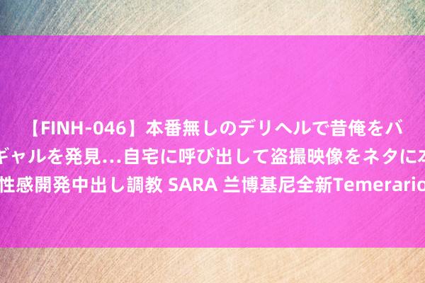 【FINH-046】本番無しのデリヘルで昔俺をバカにしていた同級生の巨乳ギャルを発見…自宅に呼び出して盗撮映像をネタに本番を強要し性感開発中出し調教 SARA 兰博基尼全新Temerario行将亮相，能源升级售价有望小幅高涨