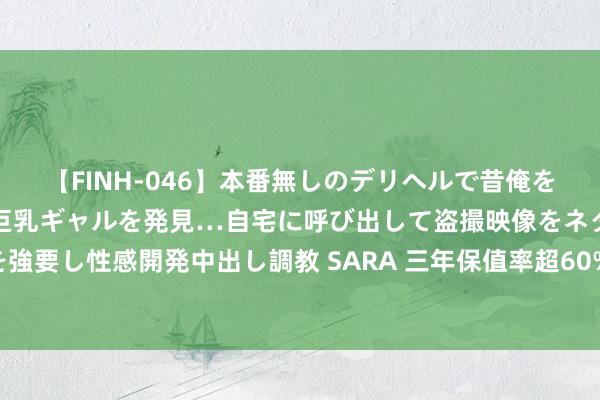 【FINH-046】本番無しのデリヘルで昔俺をバカにしていた同級生の巨乳ギャルを発見…自宅に呼び出して盗撮映像をネタに本番を強要し性感開発中出し調教 SARA 三年保值率超60%，限时8.98万起，家用车首选速腾