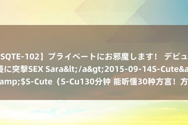 【SQTE-102】プライベートにお邪魔します！ デビューしたてのAV女優に突撃SEX Sara</a>2015-09-14S-Cute&$S-Cute（S-Cu130分钟 能听懂30种方言！方谈话音识别大模子来了