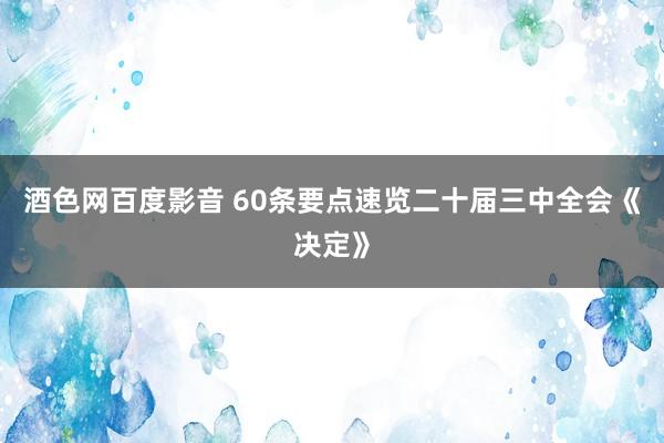 酒色网百度影音 60条要点速览二十届三中全会《决定》