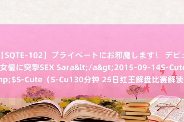 【SQTE-102】プライベートにお邪魔します！ デビューしたてのAV女優に突撃SEX Sara</a>2015-09-14S-Cute&$S-Cute（S-Cu130分钟 25日红王解盘比赛解读：色格拉布鲁日欧战开门红