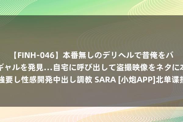 【FINH-046】本番無しのデリヘルで昔俺をバカにしていた同級生の巨乳ギャルを発見…自宅に呼び出して盗撮映像をネタに本番を強要し性感開発中出し調教 SARA [小炮APP]北单谍报：波特诺近10场洲际赛5次平局