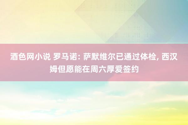 酒色网小说 罗马诺: 萨默维尔已通过体检， 西汉姆但愿能在周六厚爱签约