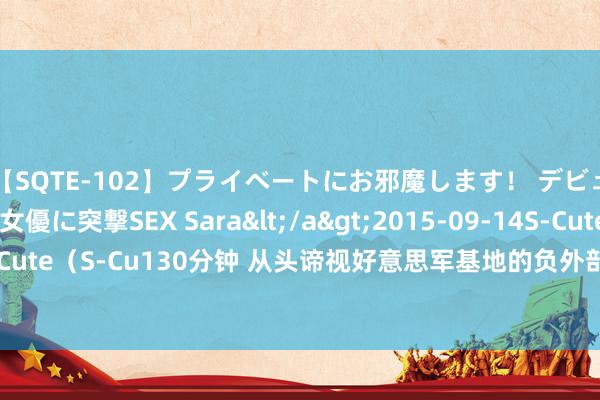 【SQTE-102】プライベートにお邪魔します！ デビューしたてのAV女優に突撃SEX Sara</a>2015-09-14S-Cute&$S-Cute（S-Cu130分钟 从头谛视好意思军基地的负外部性：以冲绳为例 | 国政学东说念主