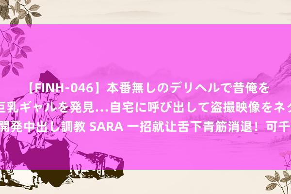 【FINH-046】本番無しのデリヘルで昔俺をバカにしていた同級生の巨乳ギャルを発見…自宅に呼び出して盗撮映像をネタに本番を強要し性感開発中出し調教 SARA 一招就让舌下青筋消退！可千万别再说血瘀辣手了！ 患者当今最难受的问题等于心慌