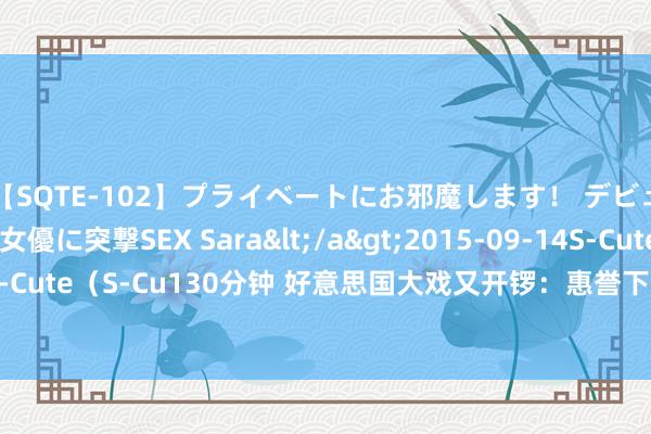 【SQTE-102】プライベートにお邪魔します！ デビューしたてのAV女優に突撃SEX Sara</a>2015-09-14S-Cute&$S-Cute（S-Cu130分钟 好意思国大戏又开锣：惠誉下调评级后 政府关门风险再成焦点！