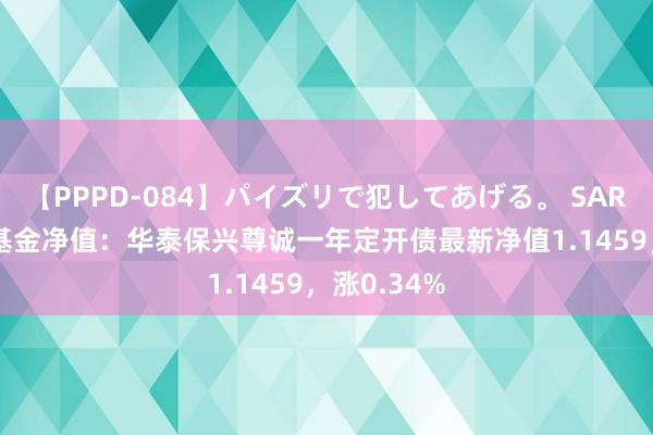 【PPPD-084】パイズリで犯してあげる。 SARA 8月2日基金净值：华泰保兴尊诚一年定开债最新净值1.1459，涨0.34%