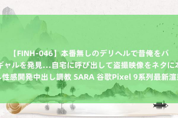 【FINH-046】本番無しのデリヘルで昔俺をバカにしていた同級生の巨乳ギャルを発見…自宅に呼び出して盗撮映像をネタに本番を強要し性感開発中出し調教 SARA 谷歌Pixel 9系列最新渲染图曝光！Pro与XL尺寸互异一目了然