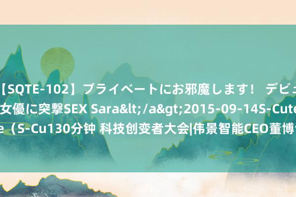 【SQTE-102】プライベートにお邪魔します！ デビューしたてのAV女優に突撃SEX Sara</a>2015-09-14S-Cute&$S-Cute（S-Cu130分钟 科技创变者大会|伟景智能CEO董博士发表主题演讲，探讨具身智能新实行