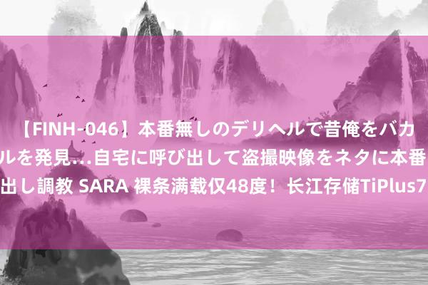 【FINH-046】本番無しのデリヘルで昔俺をバカにしていた同級生の巨乳ギャルを発見…自宅に呼び出して盗撮映像をネタに本番を強要し性感開発中出し調教 SARA 裸条满载仅48度！长江存储TiPlus7100 4TB新固件测试：可能是温度最低的PCIe 4.0 SSD