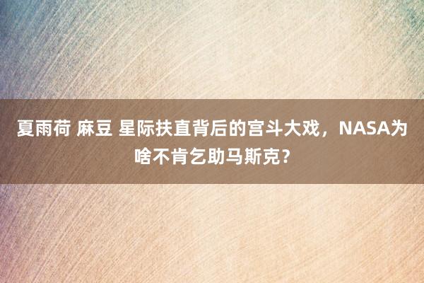 夏雨荷 麻豆 星际扶直背后的宫斗大戏，NASA为啥不肯乞助马斯克？