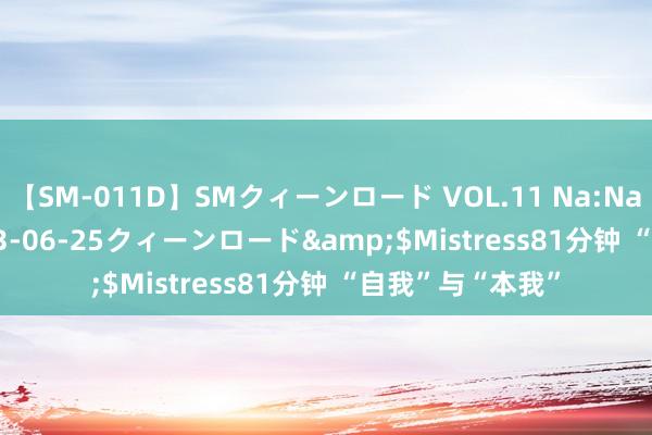 【SM-011D】SMクィーンロード VOL.11 Na:Na</a>2013-06-25クィーンロード&$Mistress81分钟 “自我”与“本我”