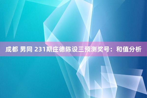 成都 男同 231期庄德陈设三预测奖号：和值分析