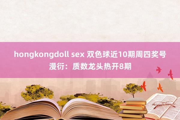 hongkongdoll sex 双色球近10期周四奖号漫衍：质数龙头热开8期