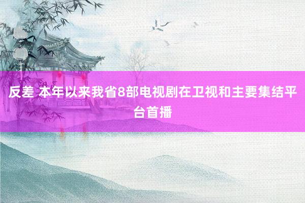 反差 本年以来我省8部电视剧在卫视和主要集结平台首播