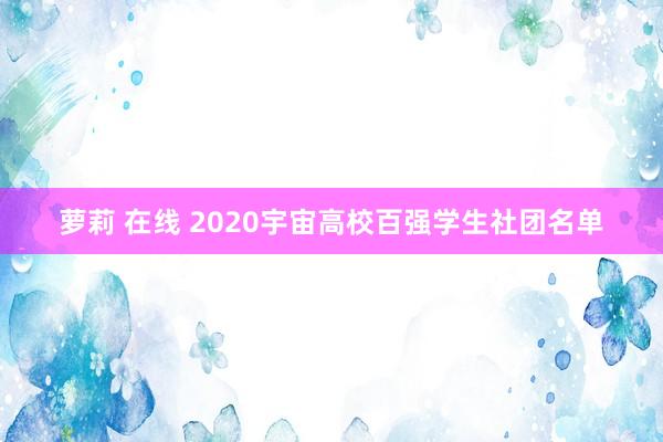 萝莉 在线 2020宇宙高校百强学生社团名单