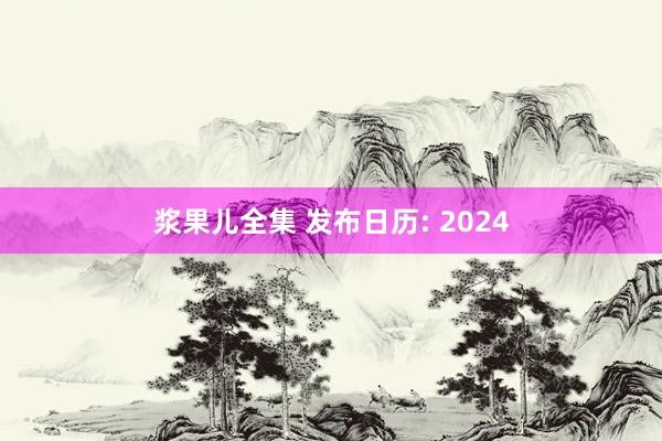 浆果儿全集 发布日历: 2024