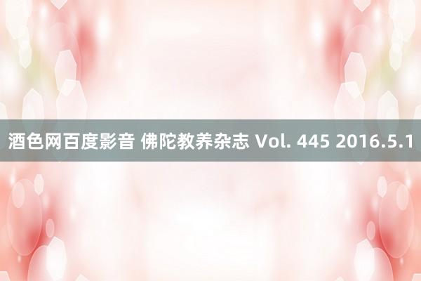 酒色网百度影音 佛陀教养杂志 Vol. 445 2016.5.1